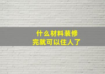 什么材料装修完就可以住人了