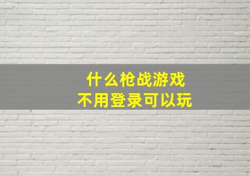 什么枪战游戏不用登录可以玩