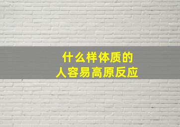 什么样体质的人容易高原反应