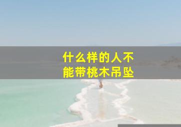 什么样的人不能带桃木吊坠