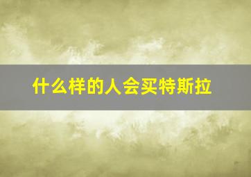 什么样的人会买特斯拉