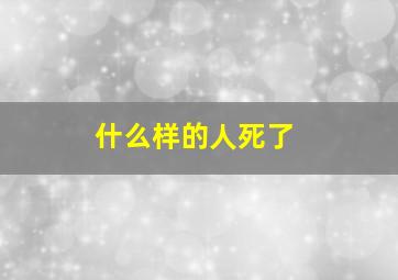 什么样的人死了