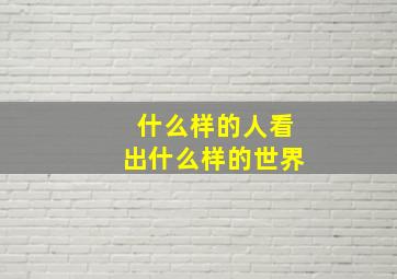 什么样的人看出什么样的世界