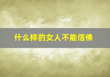 什么样的女人不能信佛