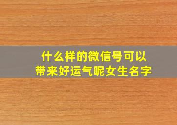 什么样的微信号可以带来好运气呢女生名字