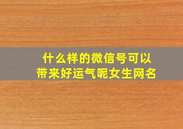 什么样的微信号可以带来好运气呢女生网名