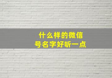 什么样的微信号名字好听一点