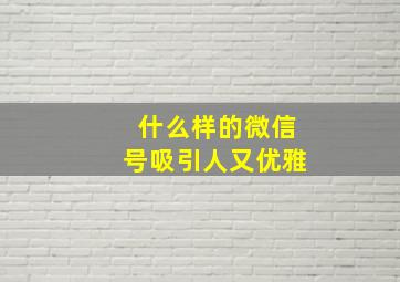 什么样的微信号吸引人又优雅