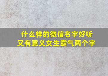 什么样的微信名字好听又有意义女生霸气两个字