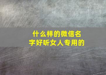 什么样的微信名字好听女人专用的