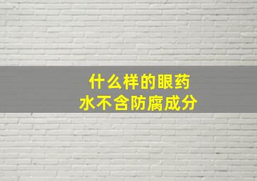 什么样的眼药水不含防腐成分