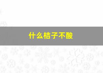 什么桔子不酸