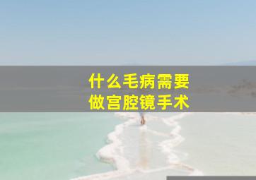 什么毛病需要做宫腔镜手术