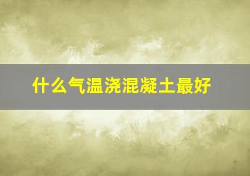 什么气温浇混凝土最好