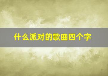 什么派对的歌曲四个字