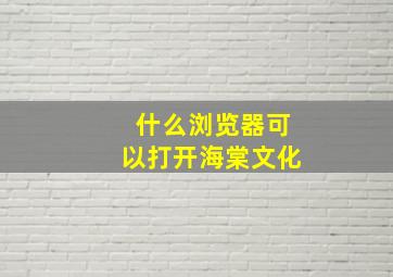 什么浏览器可以打开海棠文化