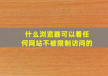 什么浏览器可以看任何网站不被限制访问的