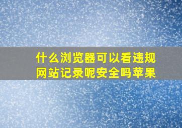 什么浏览器可以看违规网站记录呢安全吗苹果