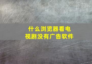 什么浏览器看电视剧没有广告软件