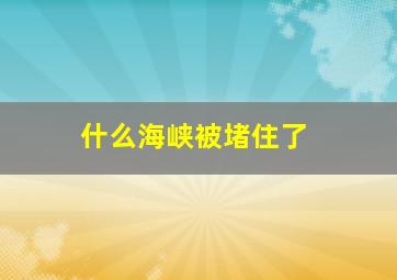 什么海峡被堵住了