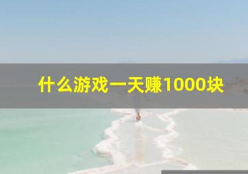 什么游戏一天赚1000块