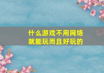 什么游戏不用网络就能玩而且好玩的