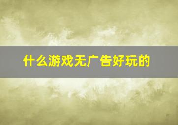 什么游戏无广告好玩的