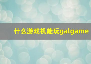 什么游戏机能玩galgame