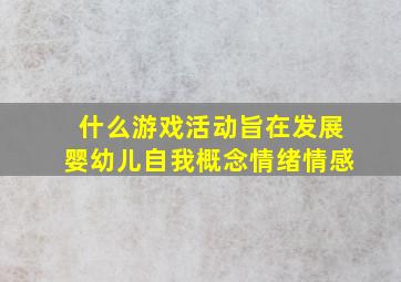 什么游戏活动旨在发展婴幼儿自我概念情绪情感