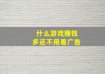 什么游戏赚钱多还不用看广告