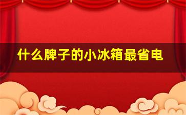 什么牌子的小冰箱最省电