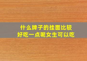 什么牌子的挂面比较好吃一点呢女生可以吃