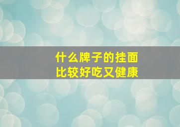 什么牌子的挂面比较好吃又健康