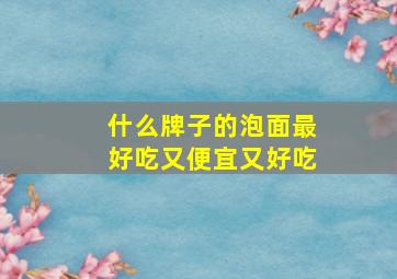 什么牌子的泡面最好吃又便宜又好吃