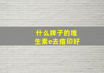 什么牌子的维生素e去痘印好