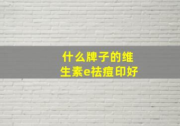 什么牌子的维生素e祛痘印好