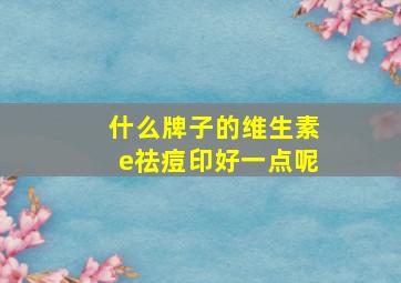 什么牌子的维生素e祛痘印好一点呢