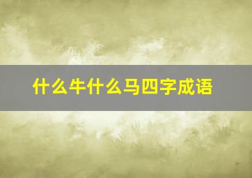 什么牛什么马四字成语