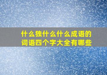 什么独什么什么成语的词语四个字大全有哪些