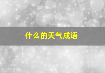 什么的天气成语