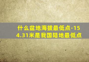 什么盆地海拔最低点-154.31米是我国陆地最低点