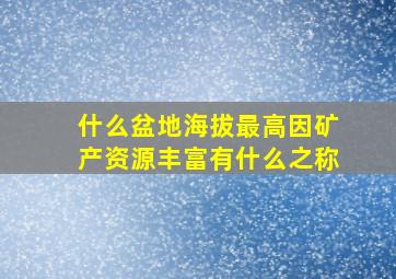 什么盆地海拔最高因矿产资源丰富有什么之称