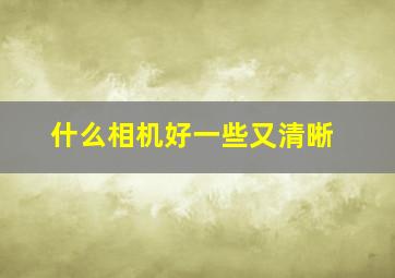 什么相机好一些又清晰