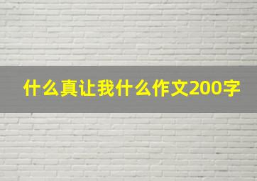 什么真让我什么作文200字