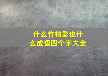 什么竹柏影也什么成语四个字大全