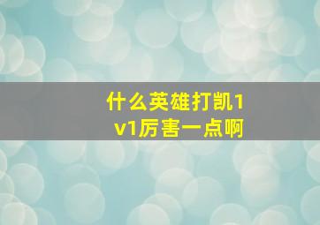 什么英雄打凯1v1厉害一点啊