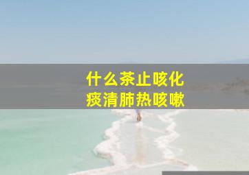 什么茶止咳化痰清肺热咳嗽