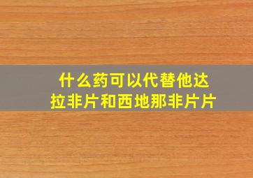 什么药可以代替他达拉非片和西地那非片片