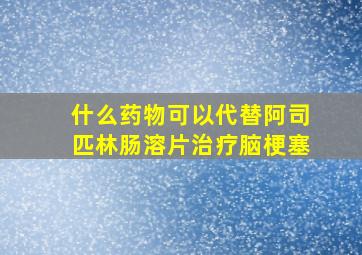 什么药物可以代替阿司匹林肠溶片治疗脑梗塞