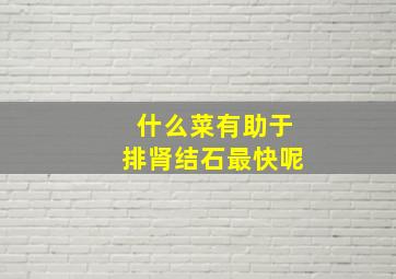 什么菜有助于排肾结石最快呢